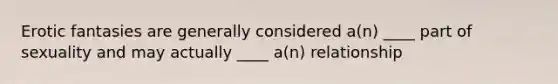 Erotic fantasies are generally considered a(n) ____ part of sexuality and may actually ____ a(n) relationship