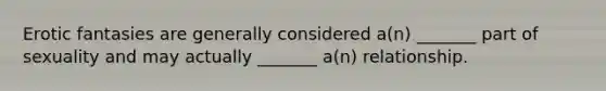 Erotic fantasies are generally considered a(n) _______ part of sexuality and may actually _______ a(n) relationship.