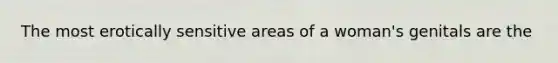 The most erotically sensitive areas of a woman's genitals are the