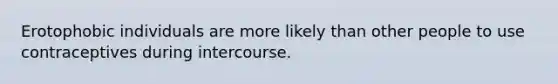 Erotophobic individuals are more likely than other people to use contraceptives during intercourse.