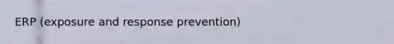 ERP (exposure and response prevention)