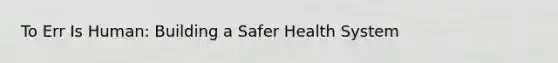 To Err Is Human: Building a Safer Health System