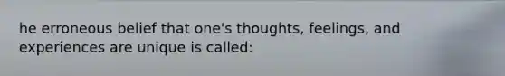 he erroneous belief that one's thoughts, feelings, and experiences are unique is called: