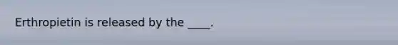 Erthropietin is released by the ____.