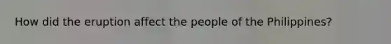 How did the eruption affect the people of the Philippines?