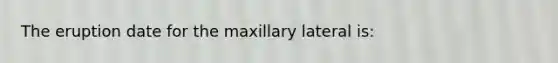 The eruption date for the maxillary lateral is: