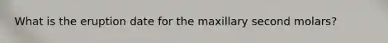 What is the eruption date for the maxillary second molars?