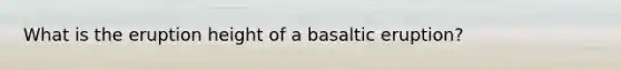 What is the eruption height of a basaltic eruption?