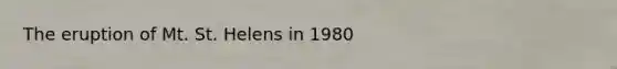 The eruption of Mt. St. Helens in 1980