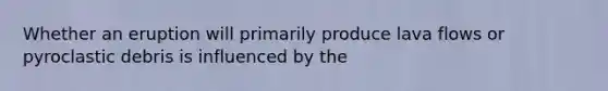 Whether an eruption will primarily produce lava flows or pyroclastic debris is influenced by the