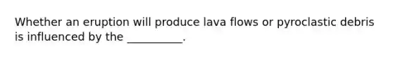 Whether an eruption will produce lava flows or pyroclastic debris is influenced by the __________.