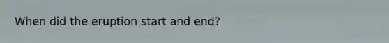 When did the eruption start and end?