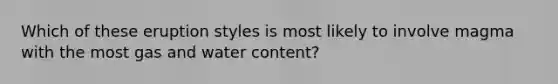 Which of these eruption styles is most likely to involve magma with the most gas and water content?