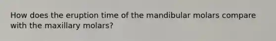 How does the eruption time of the mandibular molars compare with the maxillary molars?