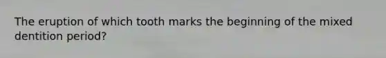 The eruption of which tooth marks the beginning of the mixed dentition period?