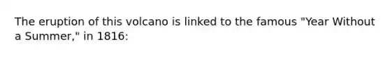 The eruption of this volcano is linked to the famous "Year Without a Summer," in 1816: