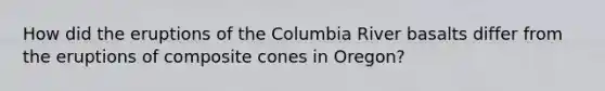 How did the eruptions of the Columbia River basalts differ from the eruptions of composite cones in Oregon?