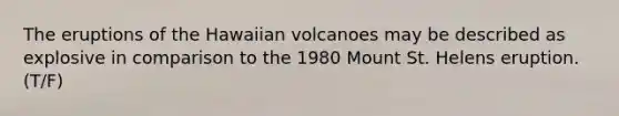 The eruptions of the Hawaiian volcanoes may be described as explosive in comparison to the 1980 Mount St. Helens eruption. (T/F)