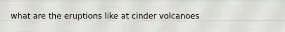 what are the eruptions like at cinder volcanoes