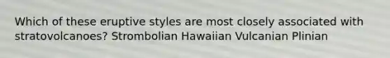 Which of these eruptive styles are most closely associated with stratovolcanoes? Strombolian Hawaiian Vulcanian Plinian