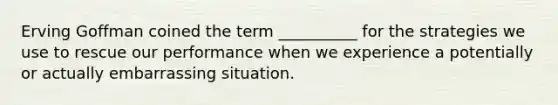 Erving Goffman coined the term __________ for the strategies we use to rescue our performance when we experience a potentially or actually embarrassing situation.