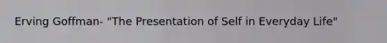 Erving Goffman- "The Presentation of Self in Everyday Life"