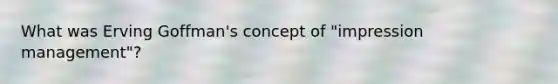 What was Erving Goffman's concept of "impression management"?