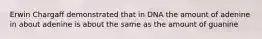Erwin Chargaff demonstrated that in DNA the amount of adenine in about adenine is about the same as the amount of guanine