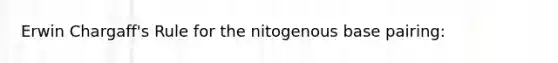 Erwin Chargaff's Rule for the nitogenous base pairing: