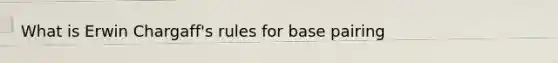 What is Erwin Chargaff's rules for base pairing