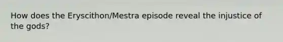 How does the Eryscithon/Mestra episode reveal the injustice of the gods?