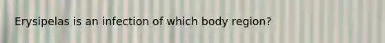 Erysipelas is an infection of which body region?