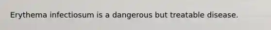 Erythema infectiosum is a dangerous but treatable disease.