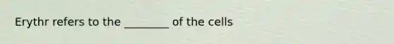 Erythr refers to the ________ of the cells