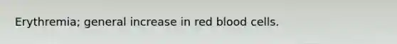 Erythremia; general increase in red blood cells.