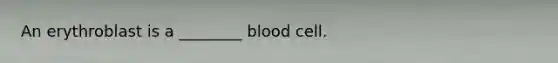 An erythroblast is a ________ blood cell.