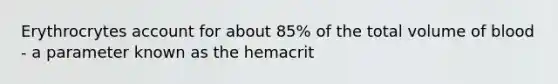 Erythrocrytes account for about 85% of the total volume of blood - a parameter known as the hemacrit