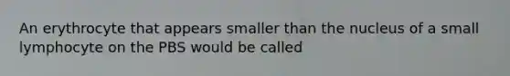 An erythrocyte that appears smaller than the nucleus of a small lymphocyte on the PBS would be called