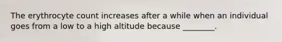The erythrocyte count increases after a while when an individual goes from a low to a high altitude because ________.