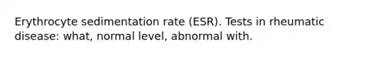 Erythrocyte sedimentation rate (ESR). Tests in rheumatic disease: what, normal level, abnormal with.