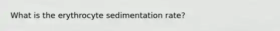 What is the erythrocyte sedimentation rate?