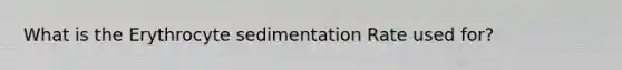 What is the Erythrocyte sedimentation Rate used for?