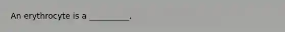 An erythrocyte is a __________.