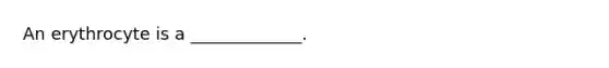 An erythrocyte is a _____________.