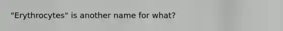 "Erythrocytes" is another name for what?