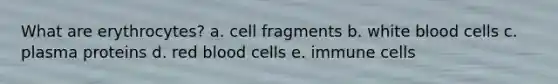 What are erythrocytes?​ a. cell fragments b. ​white blood cells c. ​plasma proteins d. ​red blood cells e. ​immune cells