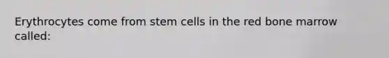 Erythrocytes come from stem cells in the red bone marrow called: