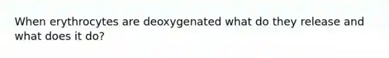 When erythrocytes are deoxygenated what do they release and what does it do?