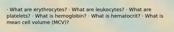 · What are erythrocytes? · What are leukocytes? · What are platelets? · What is hemoglobin? · What is hematocrit? · What is mean cell volume (MCV)?