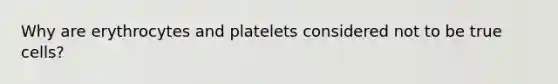 Why are erythrocytes and platelets considered not to be true cells?